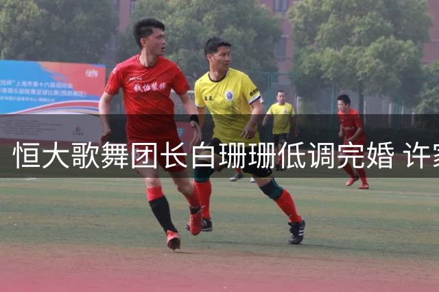 恒大歌舞团长白珊珊低调完婚 许家印案尘埃落定后开启新生活