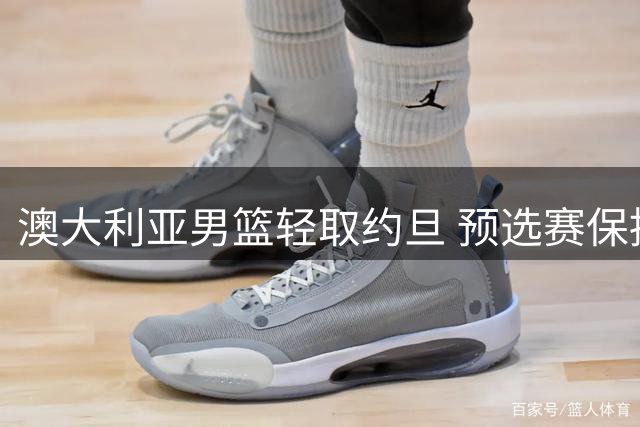 澳大利亚男篮轻取约旦 预选赛保持全胜纪录
