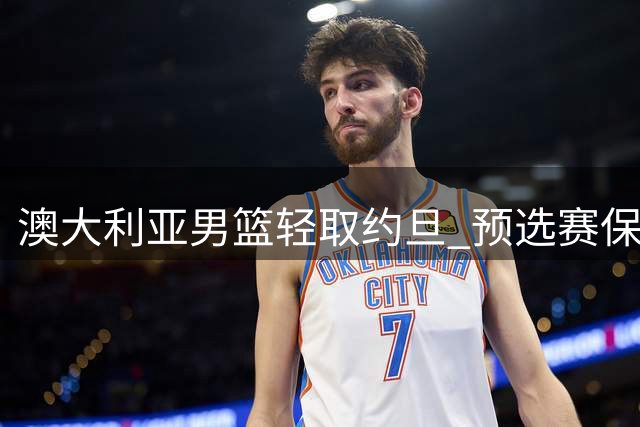 澳大利亚男篮轻取约旦 预选赛保持全胜纪录