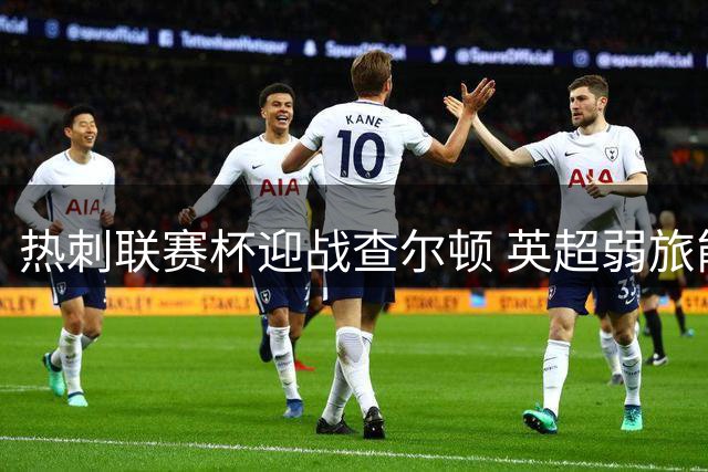 热刺联赛杯迎战查尔顿 英超弱旅能否止住连败颓势？