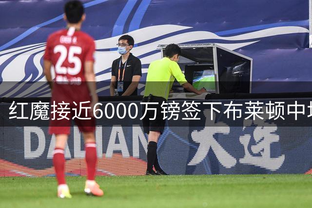 红魔接近6000万镑签下布莱顿中场悍将巴莱巴