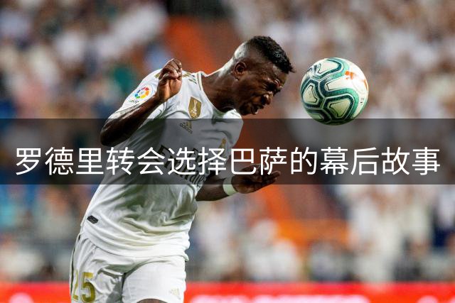 罗德里转会选择巴萨的幕后故事