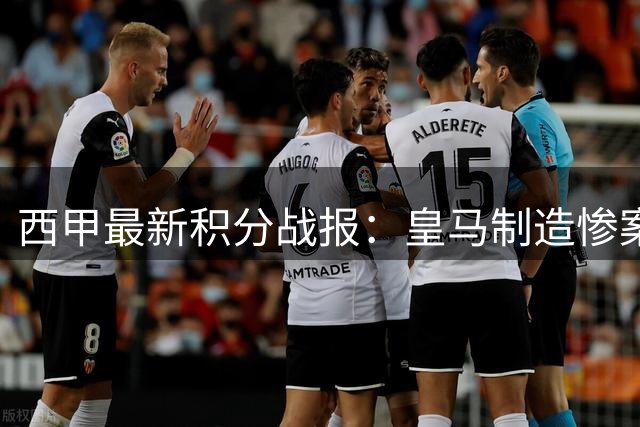 西甲最新积分战报：皇马制造惨案，塞尔塔主场沦陷，瓦伦西亚两连败
