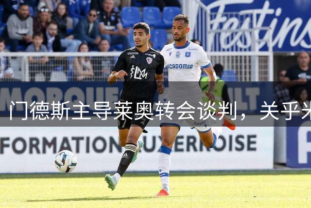 门德斯主导莱奥转会谈判，关乎米兰财政未来