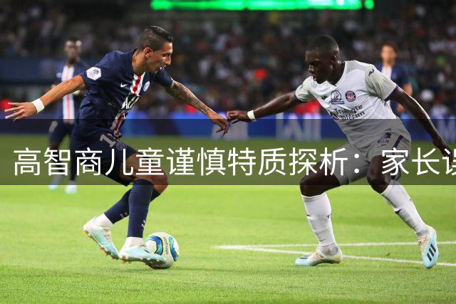 高智商儿童谨慎特质探析：家长误解与育儿误区解析