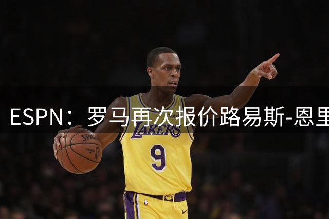 ESPN：罗马再次报价路易斯-恩里克，总价最高可达4300万欧元